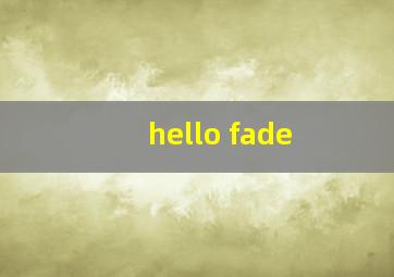 hello fade